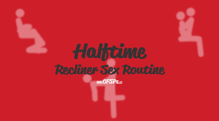 Halftime Recliner Sex Routine